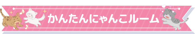 かんたんにゃんこルーム